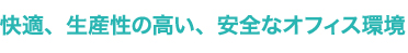 快適、生産性の高い、安全なオフィス環境